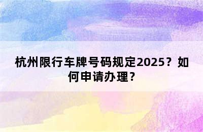 杭州限行车牌号码规定2025？如何申请办理？