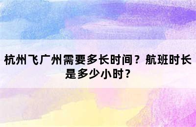杭州飞广州需要多长时间？航班时长是多少小时？