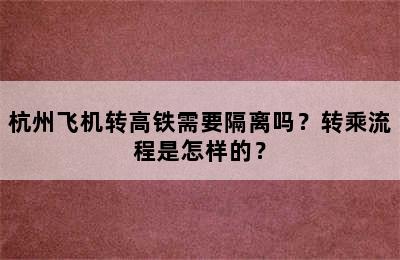 杭州飞机转高铁需要隔离吗？转乘流程是怎样的？