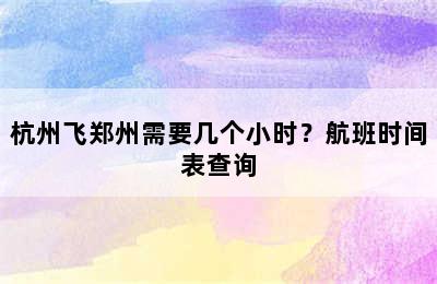 杭州飞郑州需要几个小时？航班时间表查询