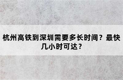 杭州高铁到深圳需要多长时间？最快几小时可达？