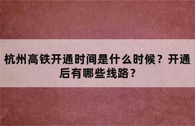 杭州高铁开通时间是什么时候？开通后有哪些线路？