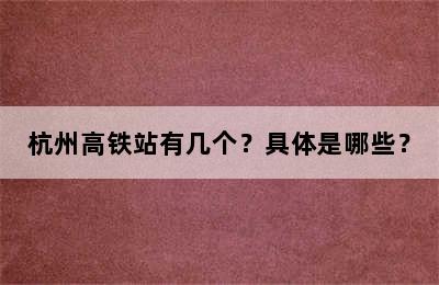 杭州高铁站有几个？具体是哪些？