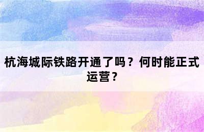 杭海城际铁路开通了吗？何时能正式运营？