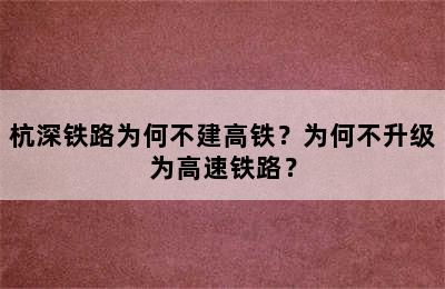 杭深铁路为何不建高铁？为何不升级为高速铁路？