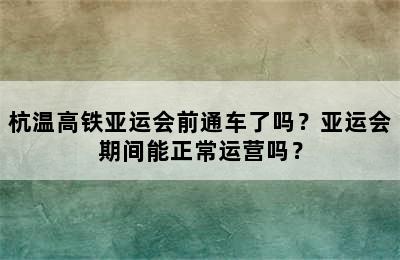杭温高铁亚运会前通车了吗？亚运会期间能正常运营吗？