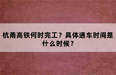 杭甬高铁何时完工？具体通车时间是什么时候？