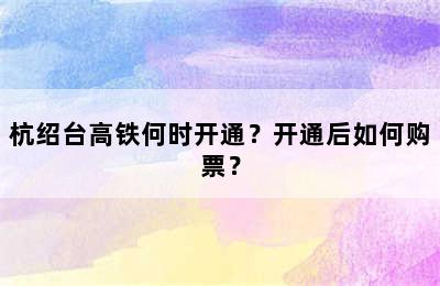 杭绍台高铁何时开通？开通后如何购票？