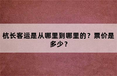 杭长客运是从哪里到哪里的？票价是多少？