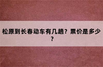 松原到长春动车有几趟？票价是多少？