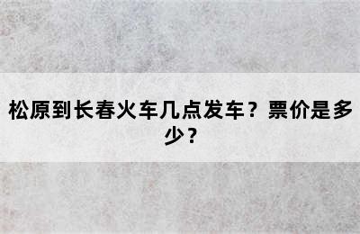 松原到长春火车几点发车？票价是多少？