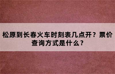 松原到长春火车时刻表几点开？票价查询方式是什么？