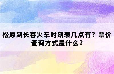 松原到长春火车时刻表几点有？票价查询方式是什么？