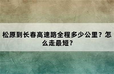 松原到长春高速路全程多少公里？怎么走最短？