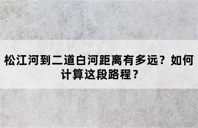 松江河到二道白河距离有多远？如何计算这段路程？