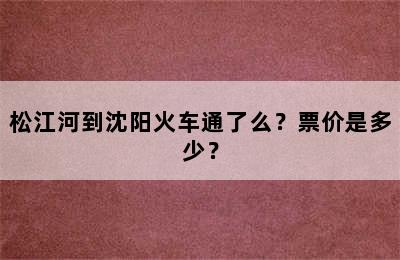 松江河到沈阳火车通了么？票价是多少？