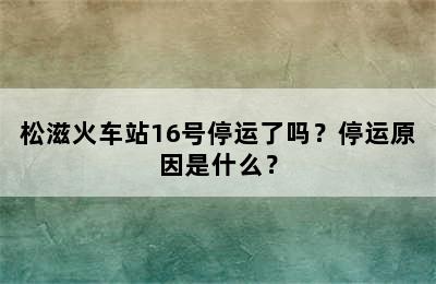 松滋火车站16号停运了吗？停运原因是什么？