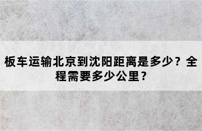 板车运输北京到沈阳距离是多少？全程需要多少公里？
