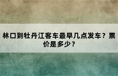 林口到牡丹江客车最早几点发车？票价是多少？