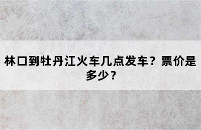 林口到牡丹江火车几点发车？票价是多少？