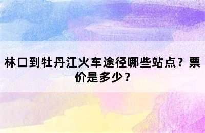 林口到牡丹江火车途径哪些站点？票价是多少？