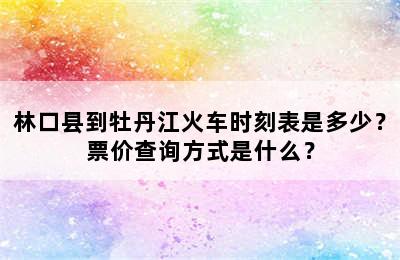 林口县到牡丹江火车时刻表是多少？票价查询方式是什么？