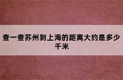 查一查苏州到上海的距离大约是多少千米