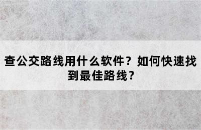 查公交路线用什么软件？如何快速找到最佳路线？