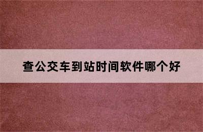 查公交车到站时间软件哪个好