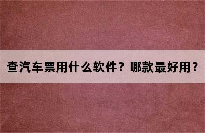 查汽车票用什么软件？哪款最好用？