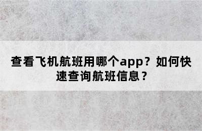 查看飞机航班用哪个app？如何快速查询航班信息？