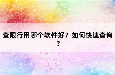 查限行用哪个软件好？如何快速查询？