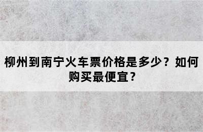 柳州到南宁火车票价格是多少？如何购买最便宜？