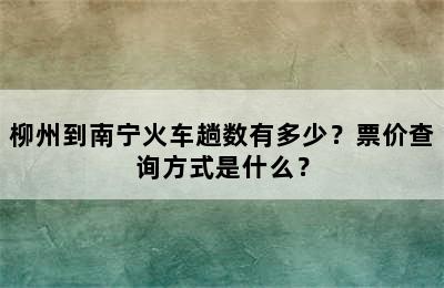 柳州到南宁火车趟数有多少？票价查询方式是什么？