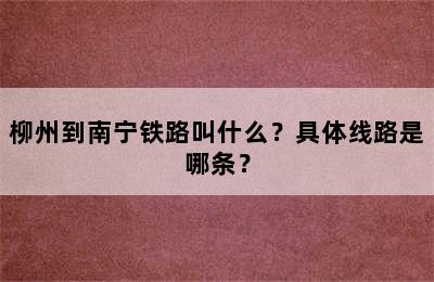 柳州到南宁铁路叫什么？具体线路是哪条？