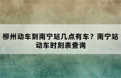柳州动车到南宁站几点有车？南宁站动车时刻表查询