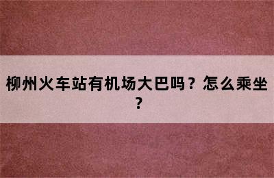 柳州火车站有机场大巴吗？怎么乘坐？