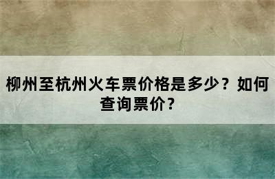 柳州至杭州火车票价格是多少？如何查询票价？