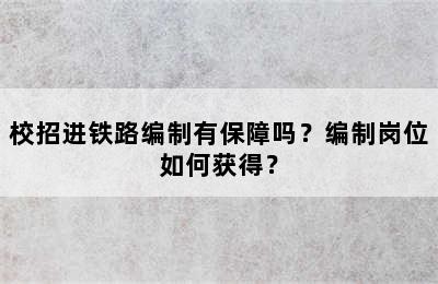 校招进铁路编制有保障吗？编制岗位如何获得？