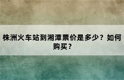 株洲火车站到湘潭票价是多少？如何购买？