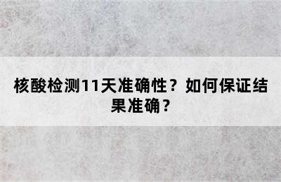 核酸检测11天准确性？如何保证结果准确？