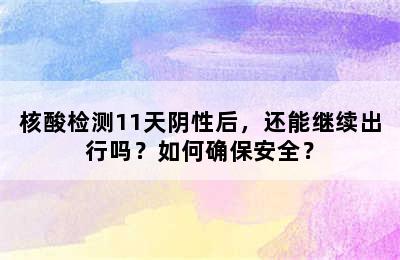 核酸检测11天阴性后，还能继续出行吗？如何确保安全？
