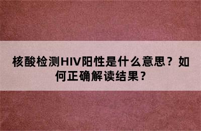 核酸检测HIV阳性是什么意思？如何正确解读结果？