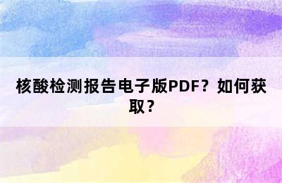 核酸检测报告电子版PDF？如何获取？