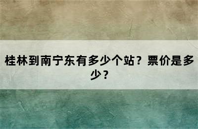 桂林到南宁东有多少个站？票价是多少？