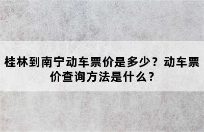 桂林到南宁动车票价是多少？动车票价查询方法是什么？
