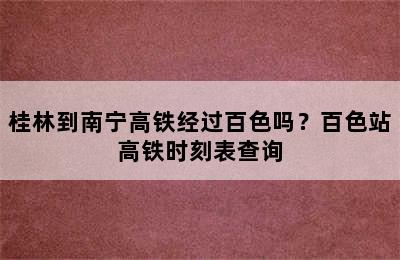 桂林到南宁高铁经过百色吗？百色站高铁时刻表查询