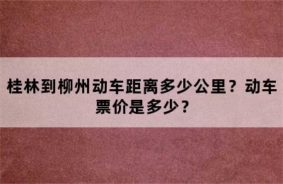 桂林到柳州动车距离多少公里？动车票价是多少？