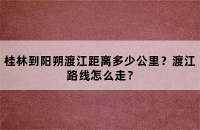 桂林到阳朔渡江距离多少公里？渡江路线怎么走？