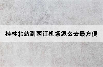 桂林北站到两江机场怎么去最方便